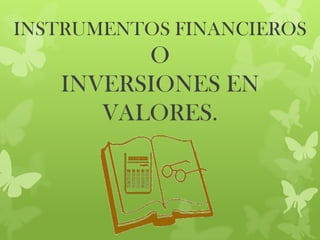 INSTRUMENTOS FINANCIEROS

O
INVERSIONES EN
VALORES.

 