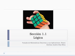 Sección 1.1
Lógica
Tomado de Matemáticas Discretas y sus Aplicaciones. Rosen
Esteban Andrés Díaz Mina
 