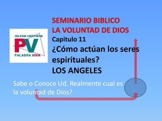 Capitulo 11
¿Cómo actúan los seres
espirituales?
LOS ANGELES
Sabe o Conoce Ud. Realmente cual es
la voluntad de Dios?
 