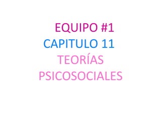 EQUIPO #1
 CAPITULO 11
   TEORÍAS
PSICOSOCIALES
 