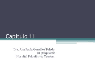 Capitulo 11
Dra. Ana Paula González Toledo.
R1 psiquiatría
Hospital Psiquiátrico Yucatan.

 
