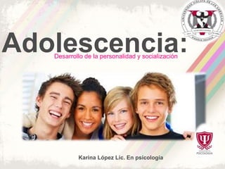 Adolescencia:Desarrollo de la personalidad y socialización
Karina López Lic. En psicología
 