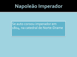 Se auto coroou imperador em
1804, na catedral de Norte-Drame
 