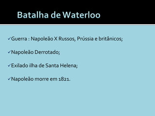 Guerra : Napoleão X Russos, Prússia e britânicos;


Napoleão Derrotado;


Exilado ilha de Santa Helena;


Napoleão morre em 1821.
 