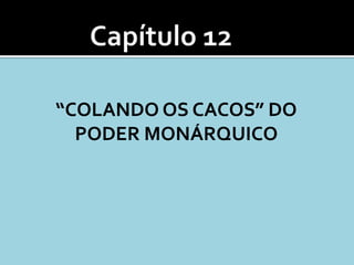 “COLANDO OS CACOS” DO
  PODER MONÁRQUICO
 