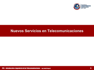 Nuevos Servicios en Telecomunicaciones




ITEL – Introducción a Ingeniería de las Telecomunicaciones ­   Ing. David Ortega G.   11
 