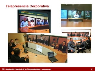 Telepresencia Corporativa




ITEL – Introducción a Ingeniería de las Telecomunicaciones ­   Ing. David Ortega G.   14
 