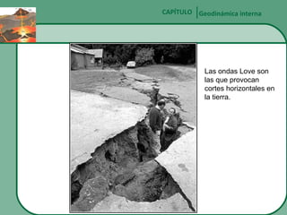 CAPÍTULO Geodinámica interna

Las ondas Love son
las que provocan
cortes horizontales en
la tierra.

 