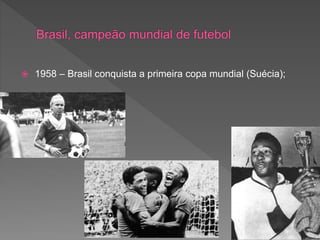  1958 – Brasil conquista a primeira copa mundial (Suécia);
 