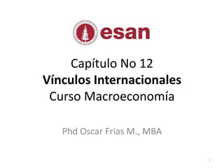 Capítulo No 12VínculosInternacionalesCursoMacroeconomía Phd Oscar Frias M., MBA 1 
