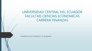 UNIVERSIDAD CENTRAL DEL ECUADOR
FACULTAD CIENCIAS ECONOMICAS
CARRERA FINANZAS
COMERCIO ELECTRÓNICO Y E-BUSINESS
 