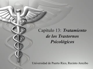 Capítulo 13:Capítulo 13: TratamientoTratamiento
de los Trastornosde los Trastornos
PsicológicosPsicológicos
Universidad de Puerto Rico, Recinto Arecibo
 