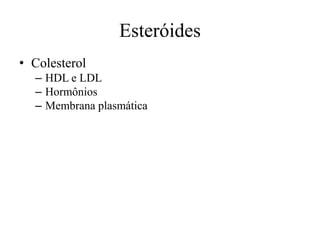 Esteróides
• Colesterol
– HDL e LDL
– Hormônios
– Membrana plasmática
 