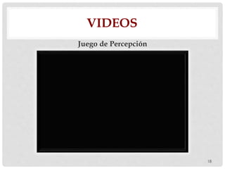 VIDEOS
Juego de Percepción
18
 