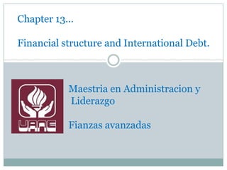Chapter 13…

Financial structure and International Debt.



           Maestria en Administracion y
           Liderazgo

           Fianzas avanzadas
 