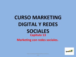 CURSO MARKETING
DIGITAL Y REDES
SOCIALES
Capitulo 13
Marketing con redes sociales.
http://clubnetworkingcastellon.wordpress.
com
 