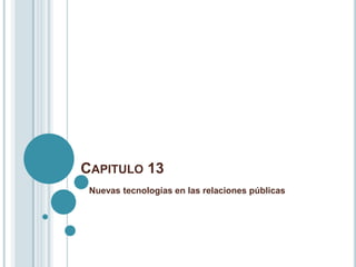 CAPITULO 13
 Nuevas tecnologías en las relaciones públicas
 