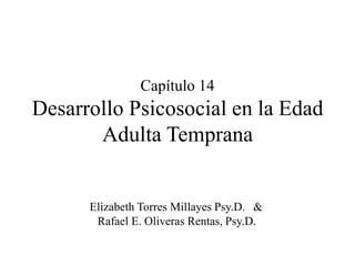 Capítulo 14
Desarrollo Psicosocial en la Edad
Adulta Temprana
Elizabeth Torres Millayes Psy.D. &
Rafael E. Oliveras Rentas, Psy.D.
 