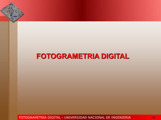 FOTOGRAMETRIA DIGITAL - UNIVERSIDAD NACIONAL DE INGENIERIA 46
FOTOGRAMETRIA DIGITAL
 