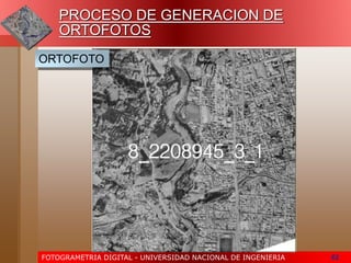 FOTOGRAMETRIA DIGITAL - UNIVERSIDAD NACIONAL DE INGENIERIA 62
ORTOFOTO
PROCESO DE GENERACION DE
ORTOFOTOS
 