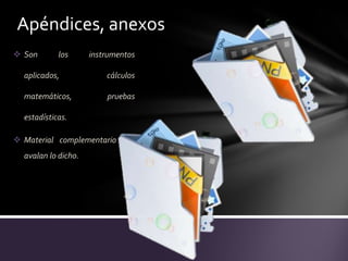 Apéndices, anexos
 Son       los      instrumentos

  aplicados,             cálculos

  matemáticos,           pruebas

  estadísticas.

 Material complementario que
  avalan lo dicho.
 