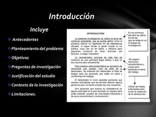 Introducción
             Incluye
 Antecedentes

Planteamiento del problema

Objetivos

Preguntas de investigación

Justificación del estudio

Contexto de la investigación

Limitaciones.
 