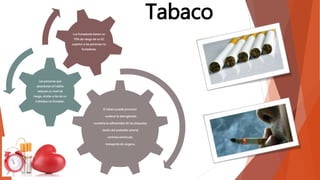 Tabaco
El tabaco puede provocar:
--acelerar la aterogénesis.
-aumenta la adhesividad de las plaquetas.
-lesión del endotelio arterial.
-arritmia ventricular.
-transporte de oxigeno.
Las personas que
abandonan el habito
reducen su nivel de
riesgo, similar a los de un
individuo no fumador.
Los fumadores tienen un
70% de riesgo de un EC
superior a las personas no
fumadoras.
 