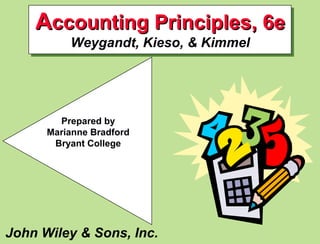 Accounting Principles, 6e
          Weygandt, Kieso, & Kimmel




        Prepared by
      Marianne Bradford
       Bryant College




John Wiley & Sons, Inc.
 