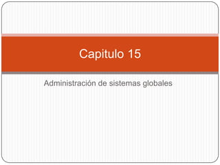 Capitulo 15

Administración de sistemas globales
 