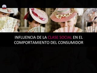INFLUENCIA DE LA CLASE SOCIAL EN EL
COMPORTAMIENTO DEL CONSUMIDOR
 