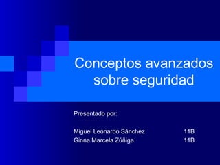 Conceptos avanzados
sobre seguridad
Presentado por:
Miguel Leonardo Sánchez 11B
Ginna Marcela Zúñiga 11B
 