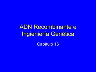 ADN Recombinante e Ingieniería Genética Capítulo 16 