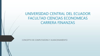 UNIVERSIDAD CENTRAL DEL ECUADOR
FACULTAD CIENCIAS ECONOMICAS
CARRERA FINANZAS
CONCEPTO DE COMPUTADORA Y ALMACENAMIENTO
 