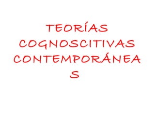 TEORÍAS
 COGNOSCITIVAS
CONTEMPORÁNEA
       S
 