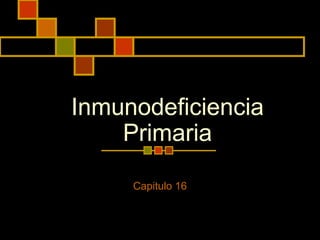 Inmunodeficiencia
    Primaria

     Capitulo 16
 