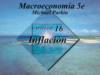 Diapositiva 16-1
Copyright © 2000 Pearson Educación.
CAPÍTULO 16
Inflación
Michael Parkin
Macroeconomía 5e
 