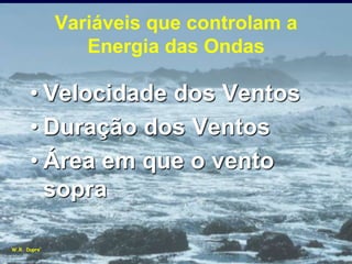 Variáveis que controlam a
                 Energia das Ondas

      • Velocidade dos Ventos
      • Duração dos Ventos
      • Área em que o vento
        sopra

W.R. Dupre’
 