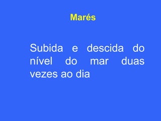 Marés


Subida e descida do
nível do mar duas
vezes ao dia
 