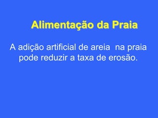 Alimentação da Praia

A adição artificial de areia na praia
  pode reduzir a taxa de erosão.
 
