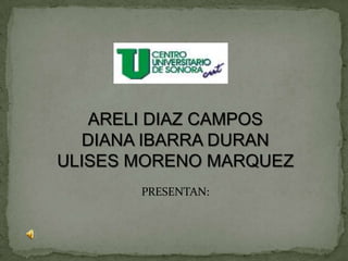 ARELI DIAZ CAMPOS DIANA IBARRA DURAN ULISES MORENO MARQUEZ PRESENTAN: 