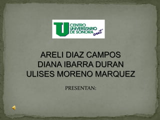 ARELI DIAZ CAMPOS
  DIANA IBARRA DURAN
ULISES MORENO MARQUEZ
       PRESENTAN:
 