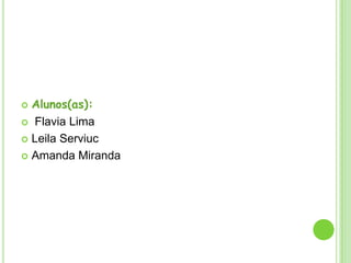 Alunos(as):
 Flavia Lima
 Leila Serviuc
 Amanda Miranda


 