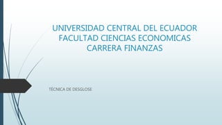 UNIVERSIDAD CENTRAL DEL ECUADOR
FACULTAD CIENCIAS ECONOMICAS
CARRERA FINANZAS
TÉCNICA DE DESGLOSE
 