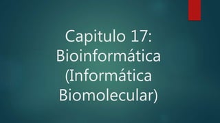 Capitulo 17:
Bioinformática
(Informática
Biomolecular)
 