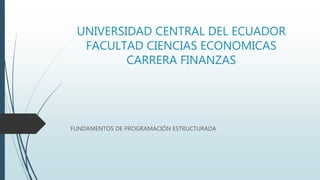 UNIVERSIDAD CENTRAL DEL ECUADOR
FACULTAD CIENCIAS ECONOMICAS
CARRERA FINANZAS
FUNDAMENTOS DE PROGRAMACIÓN ESTRUCTURADA
 