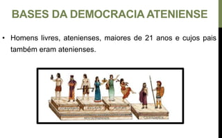 • Homens livres, atenienses, maiores de 21 anos e cujos pais
também eram atenienses.
BASES DA DEMOCRACIA ATENIENSE
 