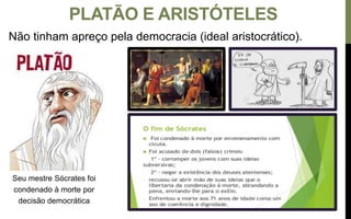 Não tinham apreço pela democracia (ideal aristocrático).
Seu mestre Sócrates foi
condenado à morte por
decisão democrática
PLATÃO E ARISTÓTELES
 