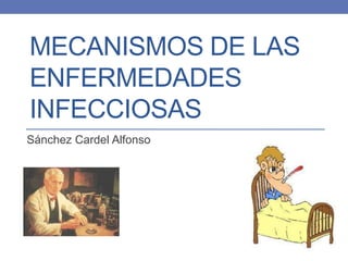 MECANISMOS DE LAS
ENFERMEDADES
INFECCIOSAS
Sánchez Cardel Alfonso
 