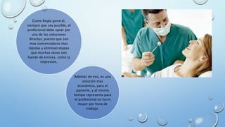 Como Regla general, 
siempre que sea posible, el 
profesional debe optar por 
una de las soluciones 
directas, puesto que son 
mas conservadoras mas 
rápidas y eliminan etapas 
que muchas veces son 
fuente de errores, como la 
impresión. 
Además de eso, es una 
solución mas 
económica, para el 
paciente, y al mismo 
tiempo representa para 
el profesional un lucro 
mayor por hora de 
trabajo. 
 