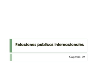 Relaciones publicas internacionales


                           Capitulo 19
 